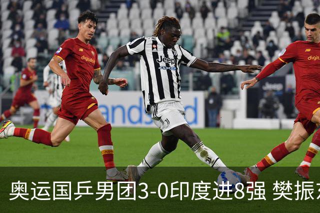 奥运国乒男团3-0印度进8强 樊振东逆转王楚钦横扫