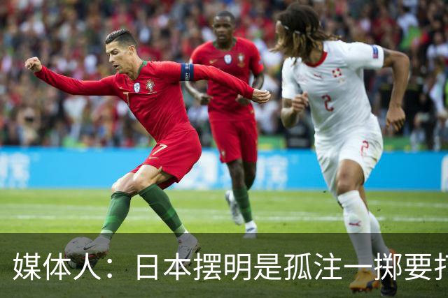 媒体人：日本摆明是孤注一掷要打投抢战术 中国男篮一定不要大意