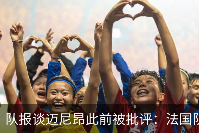 队报谈迈尼昂此前被批评：法国队从未怀疑过迈尼昂的自我调整能力